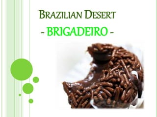 BRAZILIAN DESERT
- BRIGADEIRO -
 