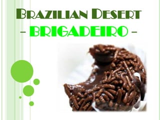 BRAZILIAN DESERT
- BRIGADEIRO -

 