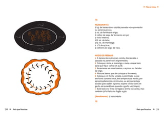 30 Mais que Receitas Mais que Receitas≈ ≈ 31
Pães e Bolos≈ ≈
≈
INGREDIENTES
1 kg. de batata doce cozida passada no espremedor
ou peneira grossa;
1 xíc. de farinha de trigo;
1 colher de sopa de fermento em pó;
4 ovos inteiros;
1/2 xíc. de leite;
1/2 xíc. de manteiga;
1 1/2 de açúcar;
2 colheres de sopa de nata.
MODO DE PREPARO
1 A batata doce deve ser cozida, descascada e
passada na peneira ou espremedor;
2 Coloque o leite, a manteiga, a nata e mexa bem
para que fique como um purê;
3 Acrescente os ovos inteiros, o açúcar e a farinha
de trigo;
4 Misture bem e por fim coloque o fermento;
5 Coloque em forma untada e polvilhada e asse
em forno convencional, em temperatura média, por
aproximadamente 45 minutos, ou até que esteja
assado (para saber o ponto, espete o bolo com um
garfo, ele estará bom quando o garfo sair limpo).
» Este bolo era feito no fogão à lenha ou carvão, mas
também já foi feito no fogão a gás.
{Rendimento} 1 bolo médio
≈
 