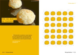 Pães e Bolos≈ ≈
Mais que Receitas ≈ 51
Lara Oliveira Lins
Fortaleza-CE
« Minha família é nordestina e adora tapioca.
Eu, como boa brasileira, amo pão de queijo.
Ao unir a tapioca com o pão de queijo, criei
esta delícia que é o pão de queijo de tapioca. »
pão de queijo
de tapioca
50 Mais que Receitas≈
foto › Lara Oliveira Lins
 