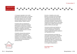 84 Mais que Receitas Mais que Receitas≈ ≈ 85
≈Carnes e Peixes≈
moqueca
capixaba
Paula Regina Lemos
Vitória - ES
« A moqueca capixaba é uma receita
tradicional do Espírito Santo, encontrada
facilmente nos restaurantes da cidade.
De origem indígena, tem como ingredi-
entes principais: peixe fresco, urucum,
tomates maduros, cebola e coentro.
A moqueca deve ser preparada em
panela de barro feita pelas Paneleiras
de Goiabeiras, senhoras que moldam,
queimam e as tingem com cascas/raízes
tiradas do manguezal. Patrimônio
capixaba, a panela de barro é conside-
rada bem imaterial.
O trabalho artesanal das paneleiras
sempre garantiu a sobrevivência
econômica de seus familiares, como
também de suas tradições. A região de
Goiabeiras, ao norte da Ilha de Vitória, é
o local tradicional da produção de
panelas de barro.
No início, o trabalho era de cunho
familiar e as panelas eram produzidas
nos próprios quintais das casas. Hoje,
constituem-se no principal elemento
cultural da elaboração de pratos típicos
da culinária capixaba. A importância da
culinária de um povo deve-se, sem dúvida,
ao fato de que o hábito alimentar acom-
panha a história de cada nação.
Crescemos ouvindo essas histórias e o
consumo de peixe na minha família
ocorre, principalmente, na forma de
moqueca, preparada de forma saudável e
com ingredientes locais.
O peixe é facilmente encontrado nas
associações de pescadores. Dependendo
do horário, é possível comprar direta-
mente, logo após chegarem do mar. Os
ingredientes orgânicos, compramos em
uma das feiras que acontecem na cidade
durante a semana, em Vitória
ou na região metropolitana. »
REFEIÇÃO
DA FAMÍLIA
 