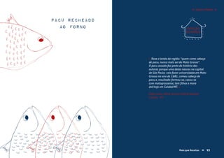 Mais que Receitas ≈ 93
Pacu Recheado
ao Forno
Aída Couto, Aline Souza e Maria Salomé
Cuiabá - MT
« Reza a lenda da região: “quem come cabeça
de pacu, nunca mais sai do Mato Grosso”.
O pacu assado faz parte da história das
autoras porque uma delas nasceu na capital
de São Paulo, veio fazer universidade em Mato
Grosso no ano de 1982, comeu cabeça de
pacu e, resultado: formou-se, casou-se
com matogrossense, tem filhos e mora
até hoje em Cuiabá/MT. »
93Mais que Receitas ≈
REFEIÇÃO
DA FAMÍLIA
Carnes e Peixes ≈≈
 