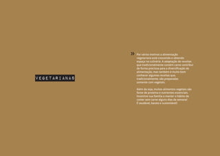 Vegetarianas
Por vários motivos a alimentação
vegetariana está crescendo e obtendo
espaço na culinária. A adaptação de receitas
que tradicionalmente contém carne contribui
de forma preciosa para a diversificação da
alimentação, mas também é muito bom
conhecer algumas receitas que,
tradicionalmente, são preparadas
somente com vegetais.
Além da soja, muitos alimentos vegetais são
fonte de proteína e nutrientes essenciais.
Incentive sua família a manter o hábito de
comer sem carne alguns dias da semana!
É saudável, barato e sustentável!
»
 