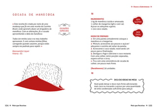 Doces e Sobremesas≈ ≈
Mais que Receitas ≈ 155154 Mais que Receitas≈
Cocada de Mandioca
Alexssandra Liquer
Vitória - ES
≈
INGREDIENTES
1 kg de mandioca cozida e amassada;
1 colher de margarina light e sem sal;
Açúcar ou adoçante a gosto;
1 coco seco ralado.
MODO DE PREPARO
1 Em uma panela antiaderente coloque a
mandioca e a margarina;
2 Misture, acrescente aos poucos o açúcar/
adoçante e cozinhe até soltar da panela;
3 Acrescente o coco ralado, reservando um
pouco para a finalização;
4 Desligue o fogo e adicione o coco restante.
Com uma colher, retire porções separadas,
espere esfriar e sirva;
»  Fica com uma consistência de cocada de
colher, um pouco mais firme.
{Rendimento} 30 unidades
≈
« Esta receita foi criada por meio de uma
mudança que fiz em uma receita do Cozinha
Brasil, onde aprendi a fazer um brigadeiro de
mandioca. Com as alterações, fiz a cocada
aproveitando a ideia da mandioca.
Todos em minha casa e no meu trabalho
aprovaram. E com certeza minhas filhas
carregarão quando casarem, porque estão
sempre me pedindo para repetir. »
SEM
GLÚTEN
SEM
OVOS
OCASIÕES
ESPECIAIS
Você pode deixar o doce mais firme adicionando
mais coco ou trocando o açúcar por uma quantidade
de leite condensado suficiente para adoçar.
DICA DO IDEIAS NA MESA
 