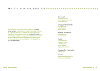 Mais que Receitas ≈ 171170 Mais que Receitas≈
O Projeto Mais que Receitas é uma publicação da Rede
Ideias na Mesa - uma iniciativa do Observatório de Políticas
de Segurança Alimentar e Nutrição do Departamento de
Nutrição da Universidade de Brasília (OPSAN/NUT/UnB) e da
Coordenação Geral de Educação Alimentar e Nutricional da
Secretaria Nacional de Segurança Alimentar e Nutricional -
Ministério do Desenvolvimento Social e Combate à Fome
(CGEAN/SESAN/MDS).
Coordenação
Elisabetta Recine
Janine Giuberti Coutinho
Luisete Bandeira
Concepção e Organização
Lucas Ferreira
Luiza Torquato
Maína Pereira
Avaliação de conteúdo
Raquel Botelho
Lucas Ferreira
Revisão
Conchita Rocha
Elisabetta Recine
Luiza Torquato
Maína Pereira
Nayara Côrtes Rocha
Projeto gráfico e ilustrações
Rafaela Lima
Contatos:
www.ideiasnamesa.unb.br
ideiasnamesa@unb.br
Projeto Mais que Receitas ≈ ≈ ≈ ≈ ≈ ≈ ≈ ≈ ≈ ≈ ≈ ≈ ≈ ≈ ≈ ≈ ≈ ≈ ≈ ≈ ≈ ≈ ≈ ≈ ≈
 