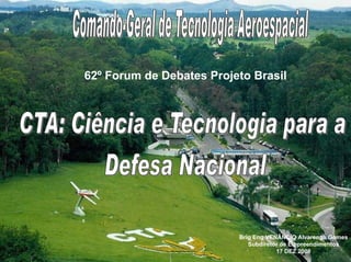62º Forum de Debates Projeto Brasil




                          Brig Eng VENÂNCIO Alvarenga Gomes
                             Subdiretor de Empreendimentos
                                      17 DEZ 2008
 