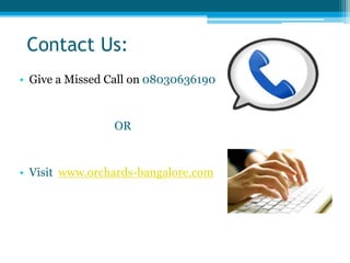 Contact Us:
• Give a Missed Call on 08030636190
OR
• Visit www.orchards-bangalore.com
 