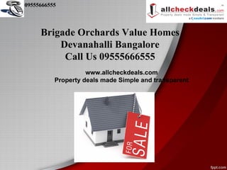 09555666555




     Brigade Orchards Value Homes
         Devanahalli Bangalore
          Call Us 09555666555
                    www.allcheckdeals.com
          Property deals made Simple and transparent
 