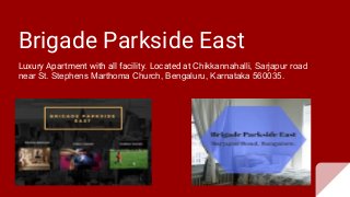Brigade Parkside East
Luxury Apartment with all facility. Located at Chikkannahalli, Sarjapur road
near St. Stephens Marthoma Church, Bengaluru, Karnataka 560035.
 