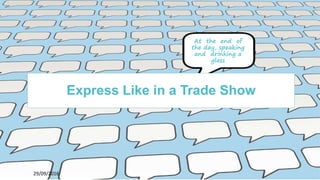 4429/09/2016
Express Like in a Trade Show
At the end of
the day, speaking
and drinking a
glass
 