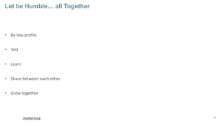 57
Let be Humble… all Together
• Be low profile
• Test
• Learn
• Share between each other
• Grow together
29/09/2016
 
