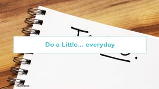 6229/09/2016
1
Do a Little… everyday
 