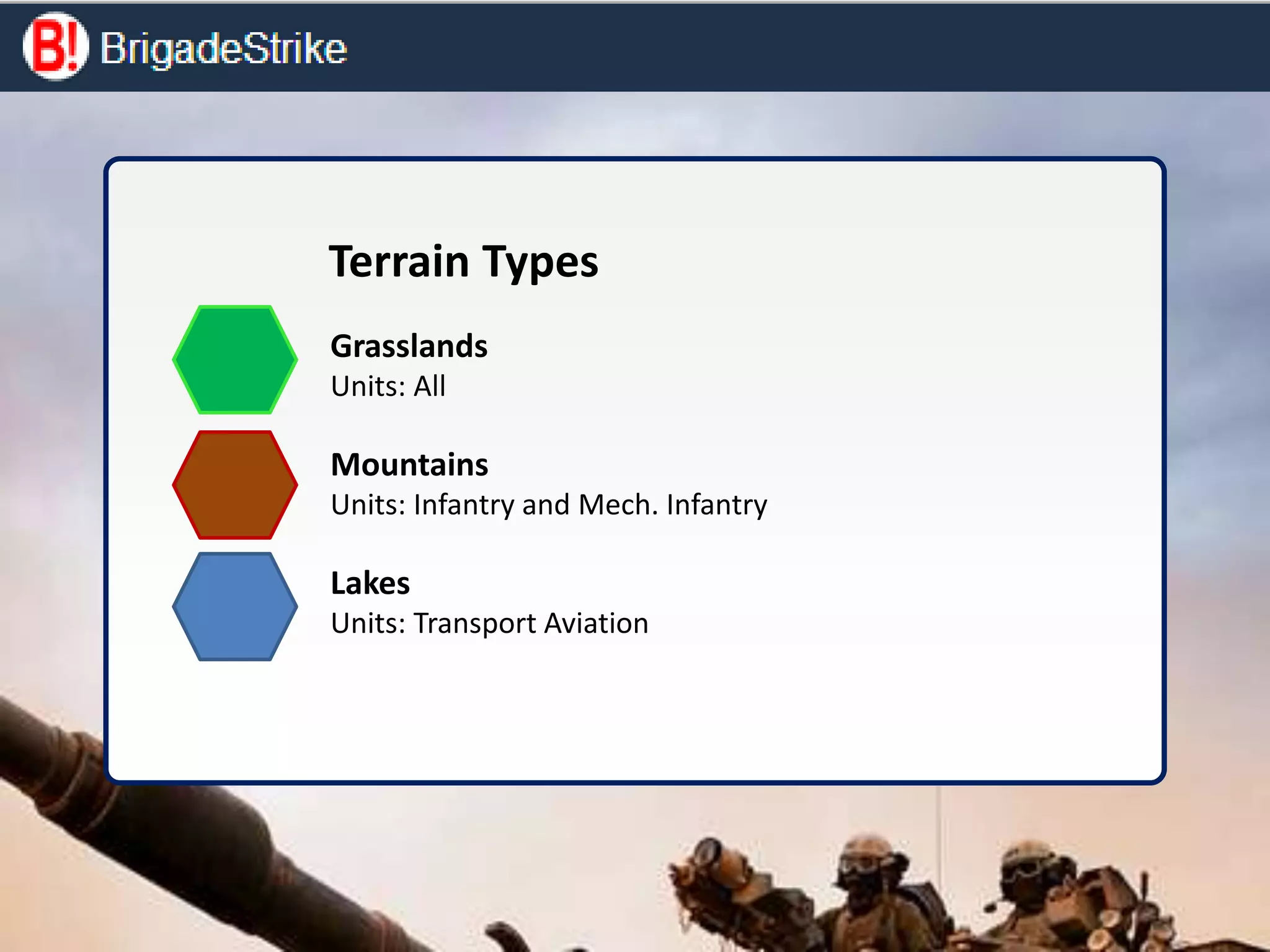 Terrain Types
Grasslands
Units: All
Mountains
Units: Infantry and Mech. Infantry
Lakes
Units: Transport Aviation
 