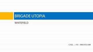 WHITEFIELD
BRIGADE UTOPIA
CALL : +91 - 8861951188
 