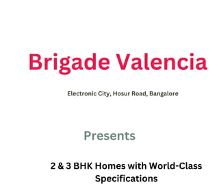 Brigade Valencia
Electronic City, Hosur Road, Bangalore
Presents
2 & 3 BHK Homes with World-Class
Specifications
 
