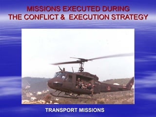 MISSIONS EXECUTED DURING
THE CONFLICT & EXECUTION STRATEGY




        TRANSPORT MISSIONS
 