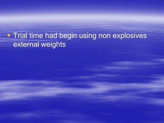  Trial time had begin using non explosives
  external weights
 