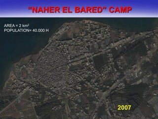 “NAHER EL BARED” CAMP
AREA = 2 km2
POPULATION= 40.000 H




                            2007
 