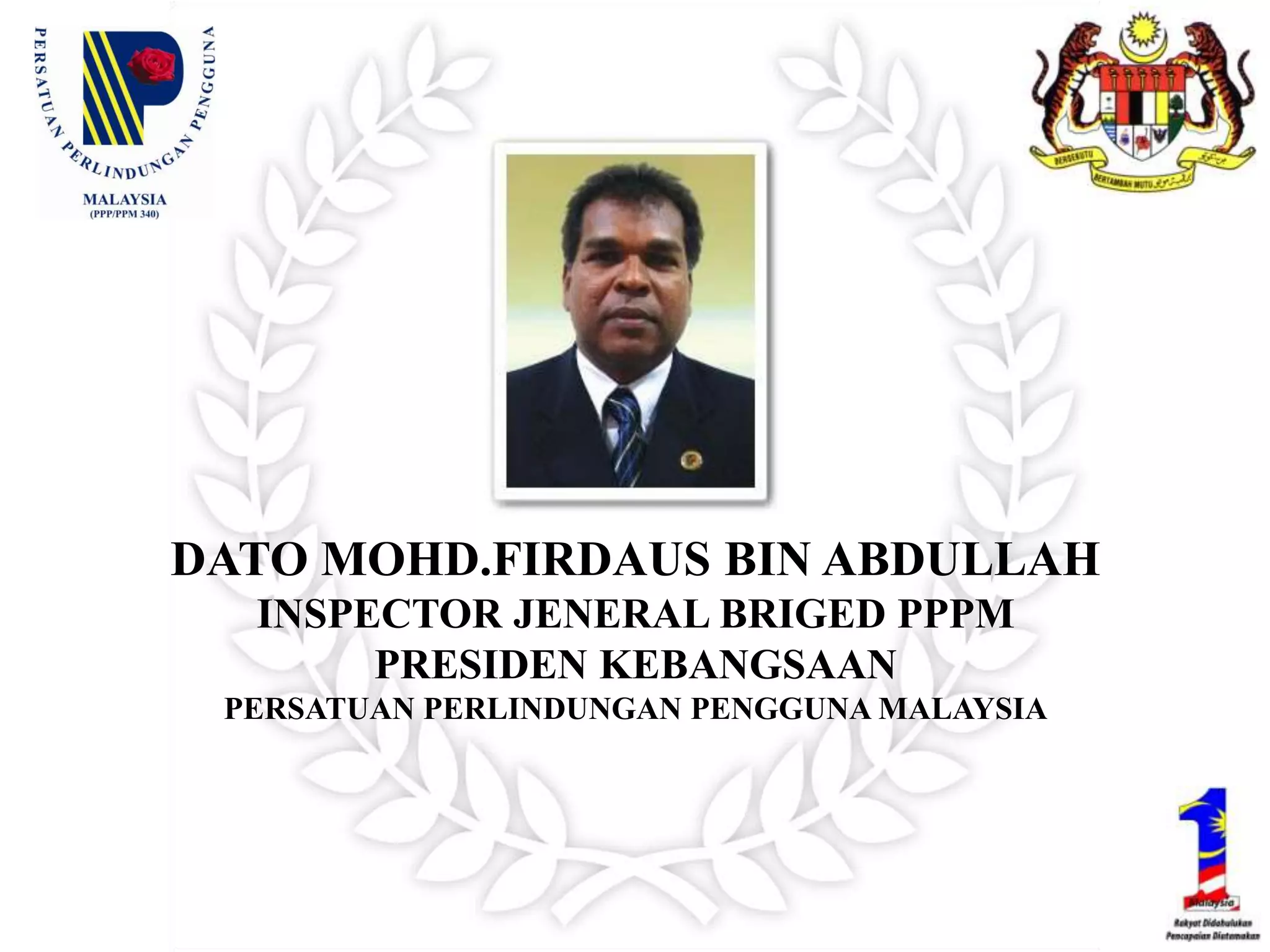 DATO MOHD.FIRDAUS BIN ABDULLAHINSPECTOR JENERAL BRIGED PPPMPRESIDEN KEBANGSAANPERSATUAN PERLINDUNGAN PENGGUNA MALAYSIA