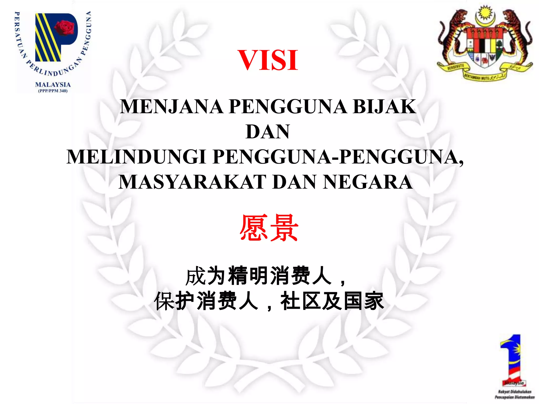 VISIMENJANA PENGGUNA BIJAKDANMELINDUNGI PENGGUNA-PENGGUNA, MASYARAKAT DAN NEGARA 愿景成为精明消费人，保护消费人，社区及国家