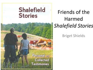 Friends of the
Harmed
Shalefield Stories
Briget Shields
 
