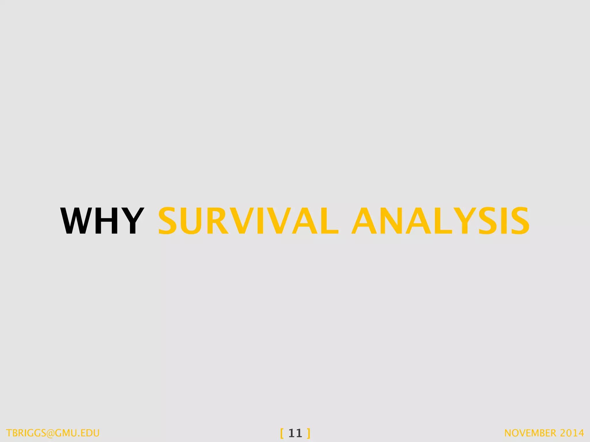 WHY SURVIVAL ANALYSIS 
TBRIGGS@GMU.EDU [ 11 ] NOVEMBER 2014 
 