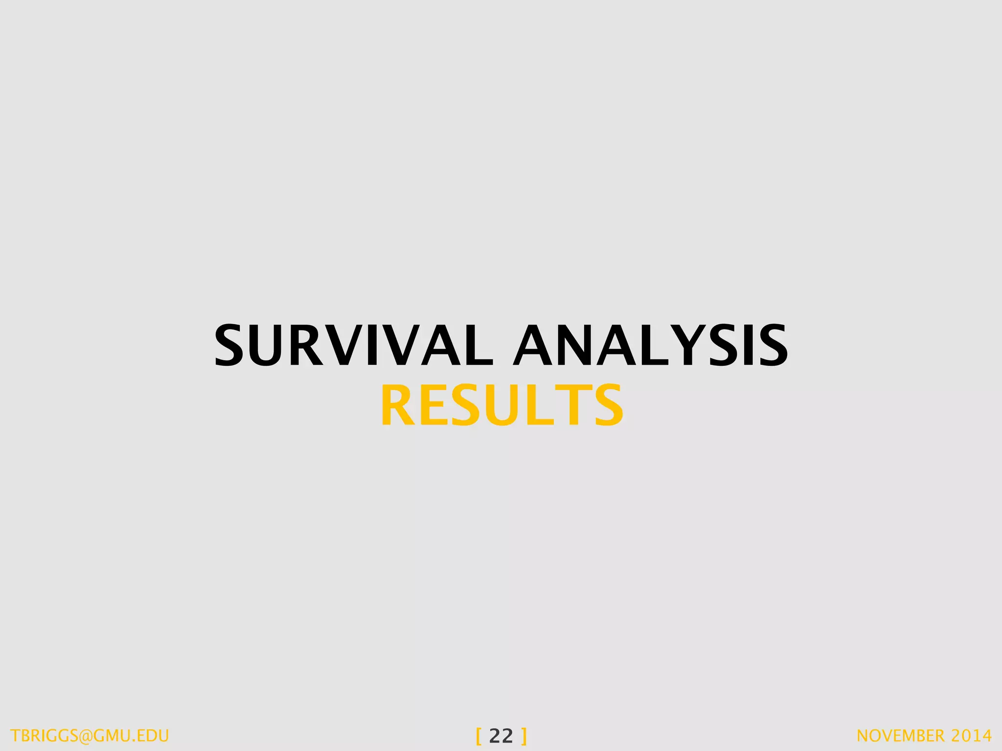 SURVIVAL ANALYSIS 
RESULTS 
TBRIGGS@GMU.EDU [ 22 ] NOVEMBER 2014 
 