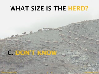 WHAT SIZE IS THE HERD? 
C. DON’T KNOW 
TBRIGGS@GMU.EDU [ 15 ] NOVEMBER 2014 
 
