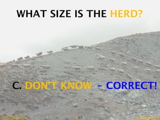 WHAT SIZE IS THE HERD? 
C. DON’T KNOW - CORRECT! 
TBRIGGS@GMU.EDU [ 17 ] NOVEMBER 2014 
 