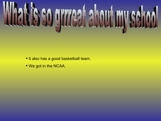 What is so grrreat about my school It also has a good basketball team. We got in the NCAA. 