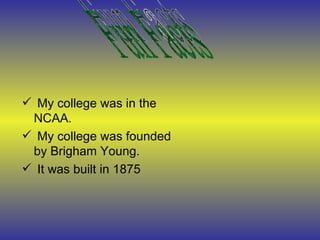 My college was in the NCAA. My college was founded by Brigham Young. It was built in 1875 Fun Facts 
