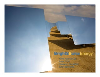 1999 Harrison St.
                           Suite 2150
                           Oakland, CA 94602
                           (510) 550-8165
19   Proprietary & Confidential © 2008 BrightSource Energy, Inc. All rights reserved.
 