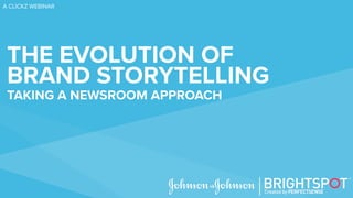 THE EVOLUTION OF
BRAND STORYTELLING
TAKING A NEWSROOM APPROACH
A CLICKZ WEBINAR
 