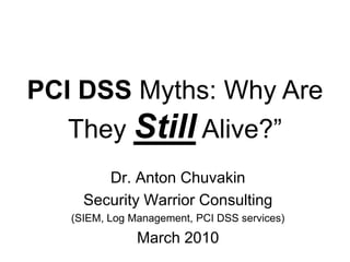 PCI DSS Myths: Why Are They Still Alive?” Dr. Anton Chuvakin Security Warrior Consulting (SIEM, Log Management, PCI DSS services) March 2010 