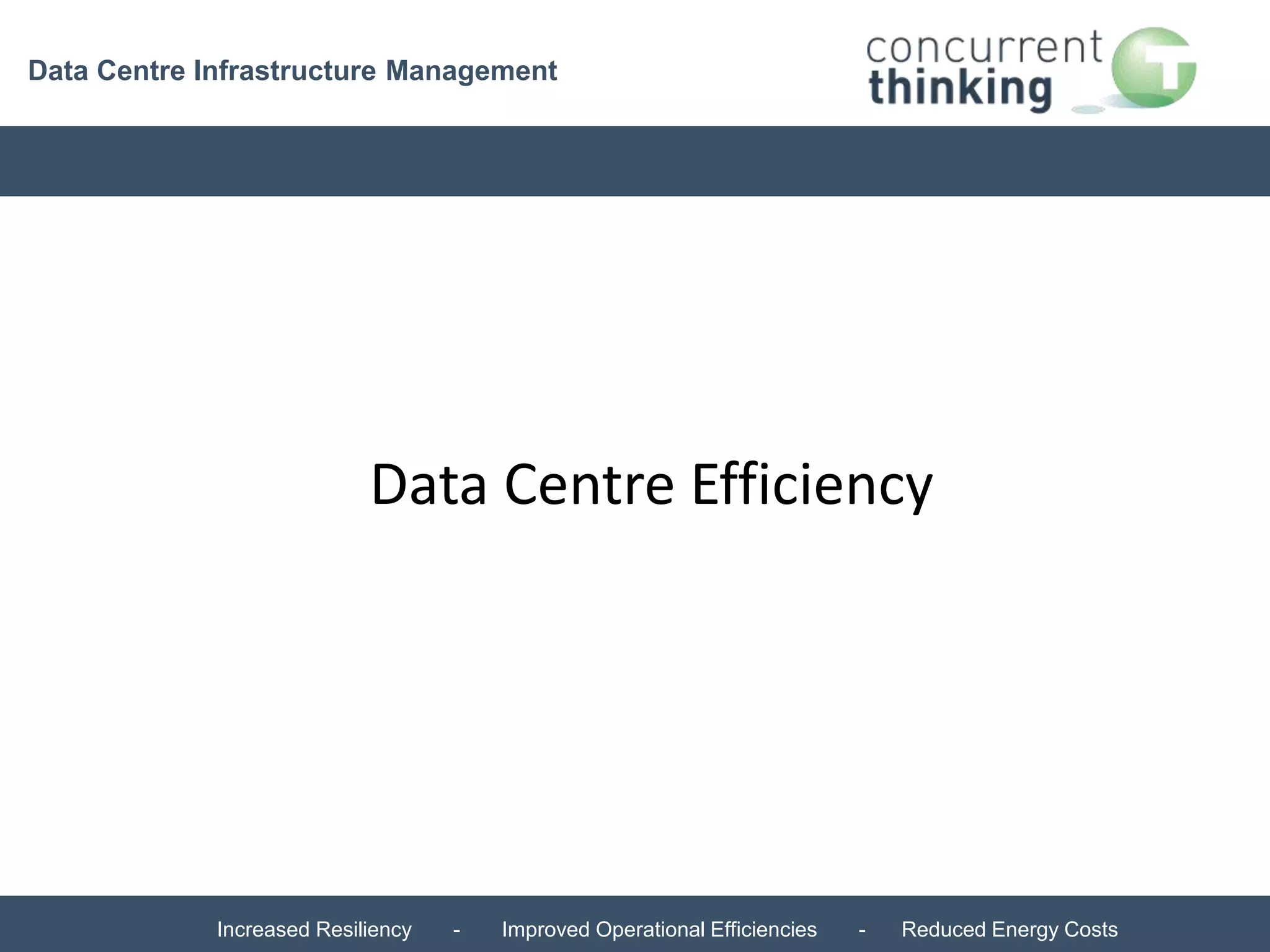 Data Centre Infrastructure Management 
Data Centre Efficiency 
Increased Resiliency - Improved Operational Efficiencies - Reduced Energy Costs 
 