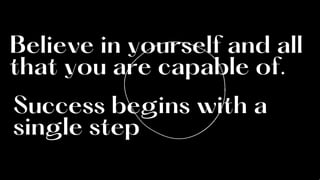 Believe in yourself and all
that you are capable of.
Success begins with a
single step
 