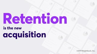 Retention
acquisition
is the new
©2019 Brightback, Inc.
 