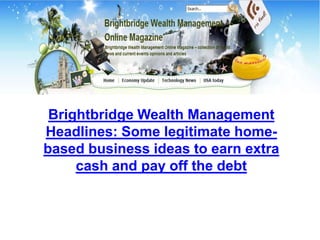 Brightbridge Wealth Management
Headlines: Some legitimate home-
based business ideas to earn extra
     cash and pay off the debt
 