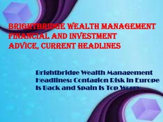 Brightbridge Wealth Management
Financial and Investment
Advice, Current headlines


     Brightbridge Wealth Management
     Headlines: Contagion Risk in Europe
     Is Back and Spain Is Top Worry
 