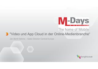 "Video und App Cloud in der Online-Medienbranche“
Jan Bertil Dahms – Sales Director Central Europe
 