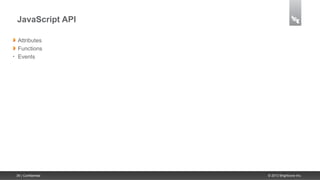 JavaScript API

     Attributes
     Functions
•    Events




    39 | Confidential   © 2013 Brightcove Inc.
 