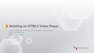Building an HTML5 Video Player
Steve Heffernan, Video.js & Zencoder & Brightcove
http://videojs.com
@heff @videojs
 
