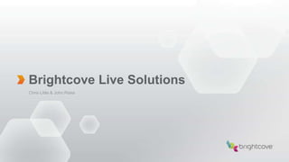 Brightcove Live Solutions
Chris Little & John Riske
 