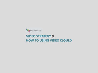 VIDEO STRATEGY &
HOW TO USING VIDEO CLOULD
 