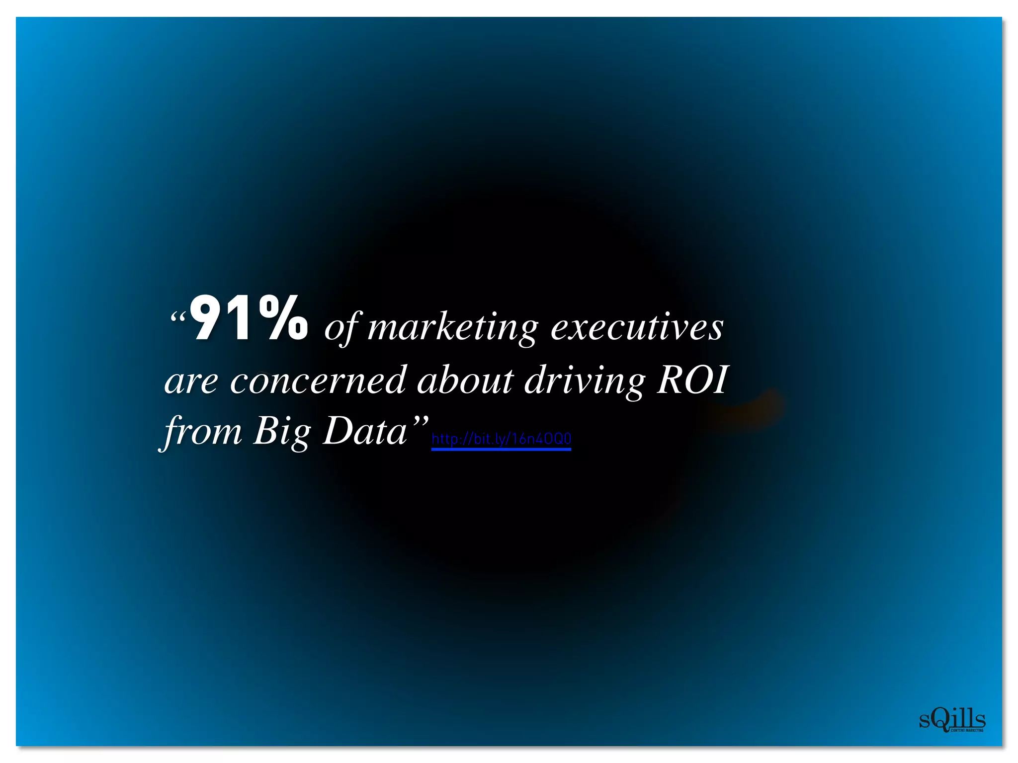 “91% of marketing executives 	

are concerned about driving ROI 	

from Big Data”http://bit.ly/16n4OQ0
 