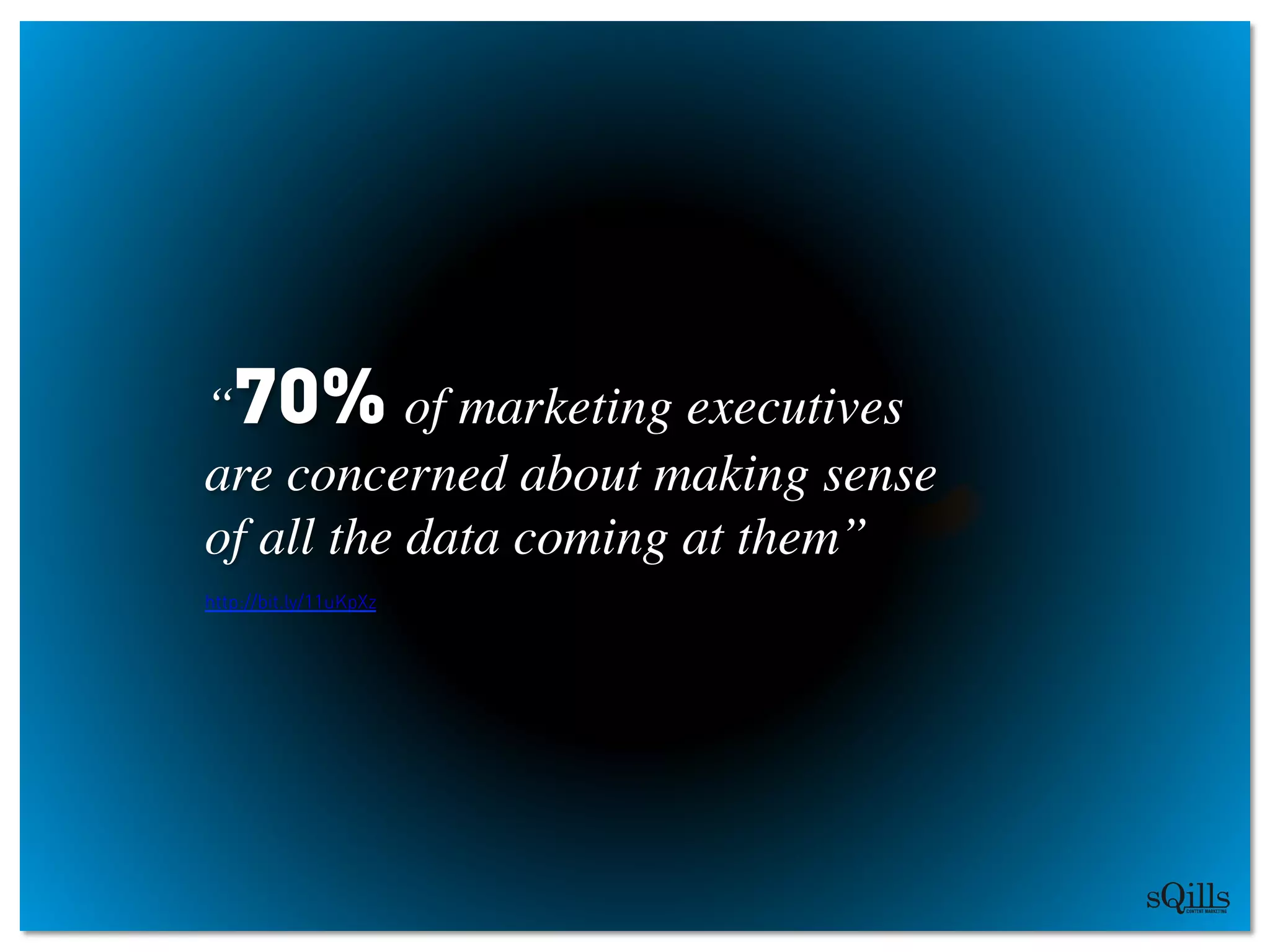 “70% of marketing executives 	

are concerned about making sense 	

of all the data coming at them”	

http://bit.ly/11uKpXz
 