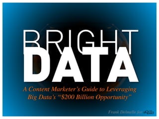 A Content Marketer’s Guide to Leveraging 
Big Data’s “$200 Billion Opportunity”	

BRIGHT
DATA
Frank Delmelle for	

	

 
