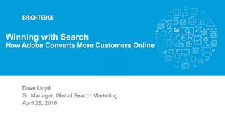 Dave Lloyd
Sr. Manager, Global Search Marketing
April 28, 2016
Winning with Search
How Adobe Converts More Customers Online
 