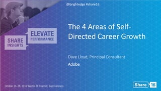 @brightedge #share16
Dave Lloyd, Principal Consultant
Adobe
The 4 Areas of Self-
Directed Career Growth
 