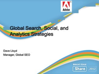 Global Search, Social, and
Analytics Strategies
Dave Lloyd
Manager, Global SEO
 